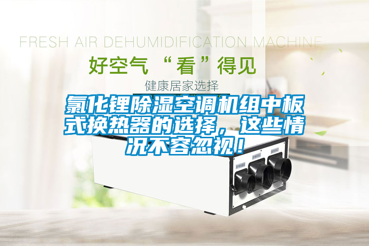 氯化鋰除濕空調(diào)機組中板式換熱器的選擇，這些情況不容忽視！