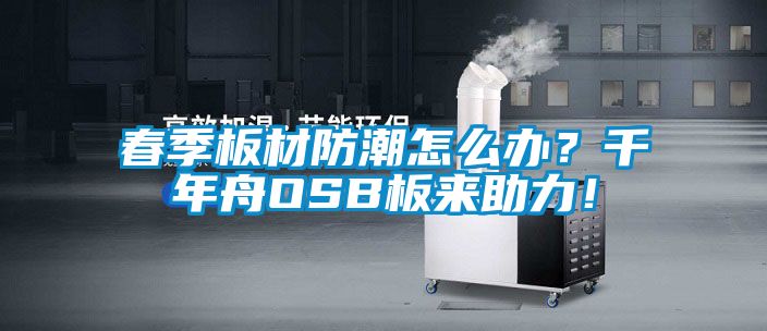 春季板材防潮怎么辦？千年舟OSB板來(lái)助力！