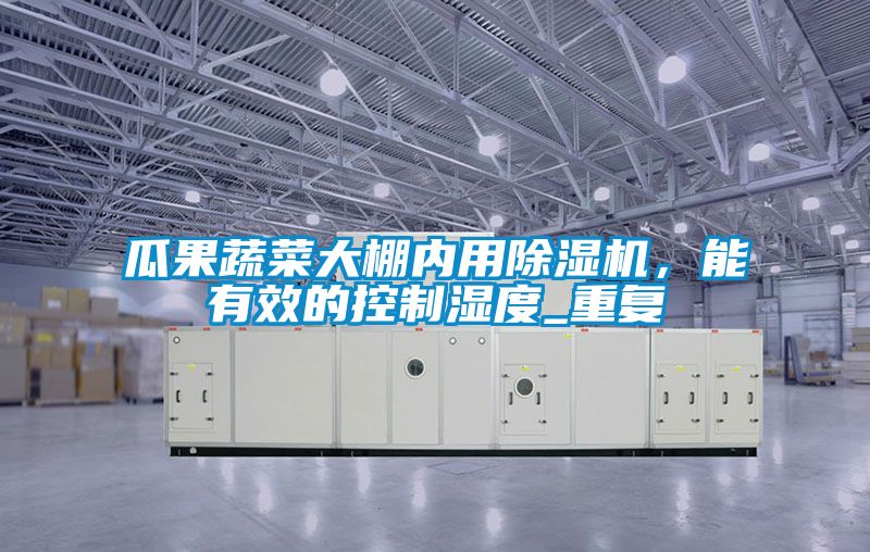 瓜果蔬菜大棚內(nèi)用除濕機(jī)，能有效的控制濕度_重復(fù)