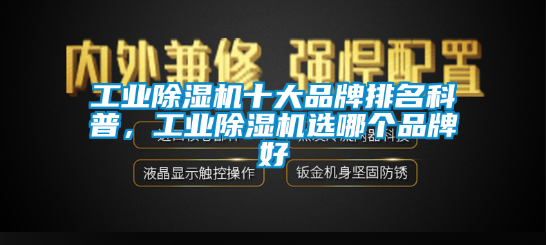 工業(yè)除濕機(jī)十大品牌排名科普，工業(yè)除濕機(jī)選哪個(gè)品牌好