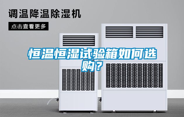 恒溫恒濕試驗(yàn)箱如何選購(gòu)？