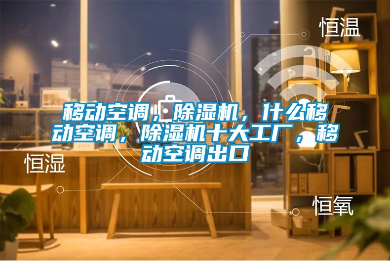 移動(dòng)空調(diào)，除濕機(jī)，什么移動(dòng)空調(diào)，除濕機(jī)十大工廠，移動(dòng)空調(diào)出口
