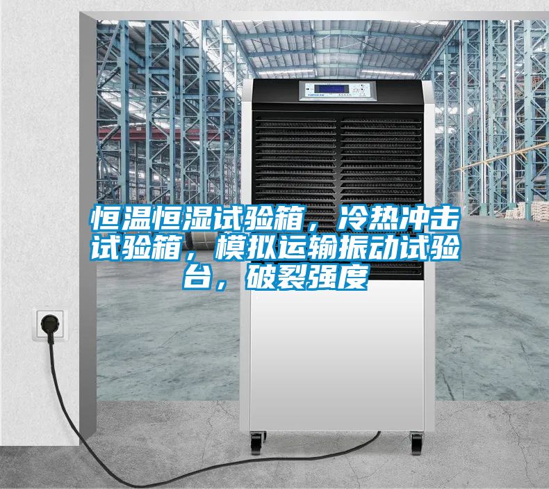 恒溫恒濕試驗箱，冷熱沖擊試驗箱，模擬運輸振動試驗臺，破裂強度