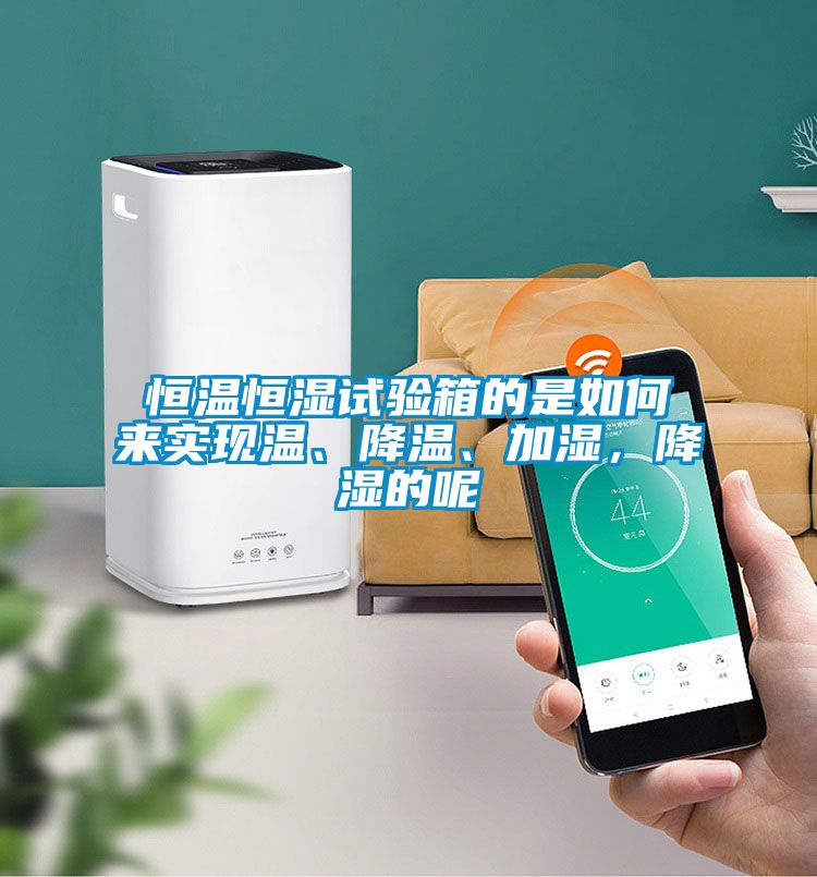 恒溫恒濕試驗箱的是如何來實現(xiàn)溫、降溫、加濕，降濕的呢