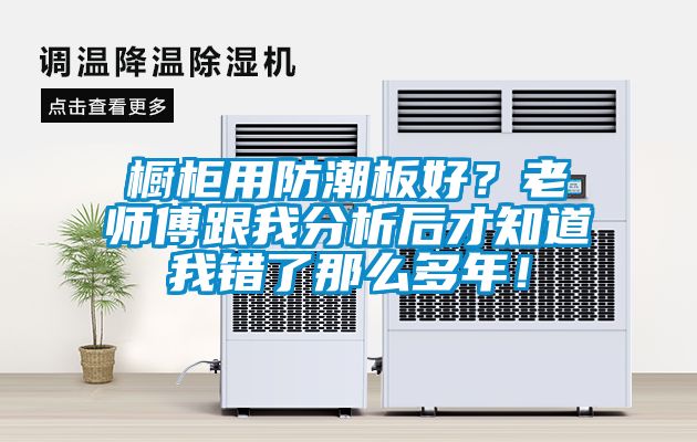 櫥柜用防潮板好？老師傅跟我分析后才知道我錯了那么多年！