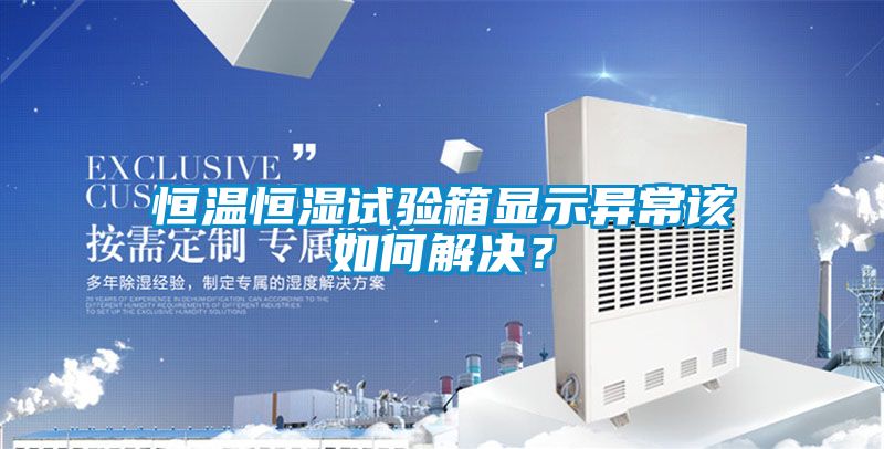 恒溫恒濕試驗(yàn)箱顯示異常該如何解決？