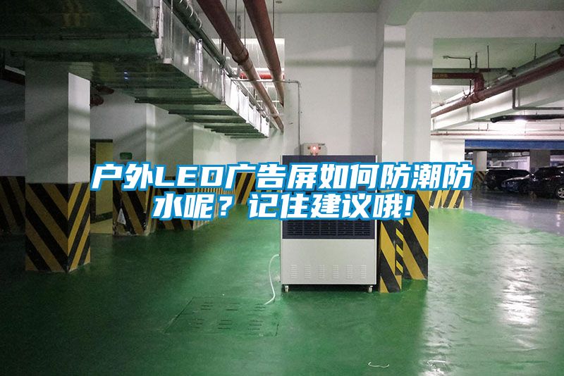 戶外LED廣告屏如何防潮防水呢？記住建議哦!