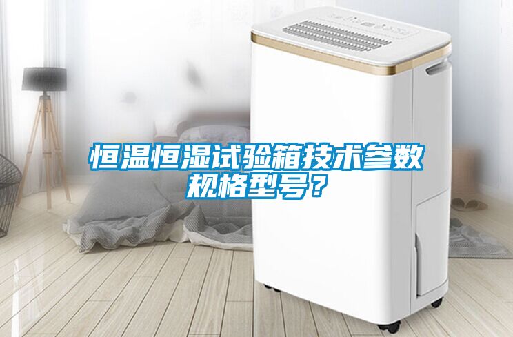 恒溫恒濕試驗(yàn)箱技術(shù)參數(shù)規(guī)格型號(hào)？