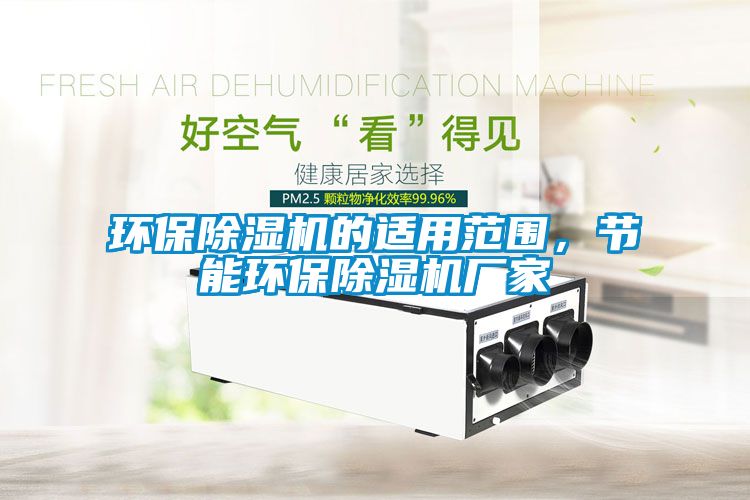 環(huán)保除濕機(jī)的適用范圍，節(jié)能環(huán)保除濕機(jī)廠家