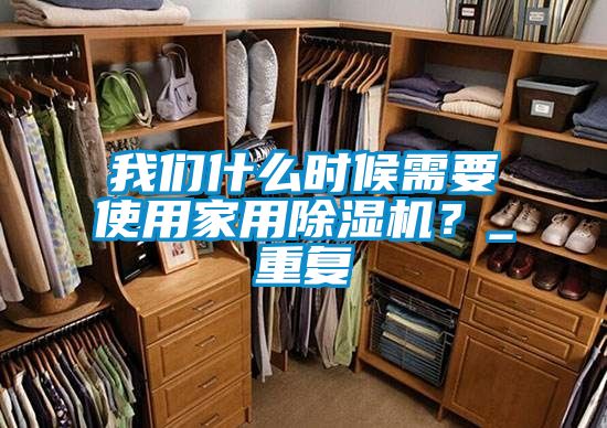 我們什么時候需要使用家用除濕機(jī)？_重復(fù)