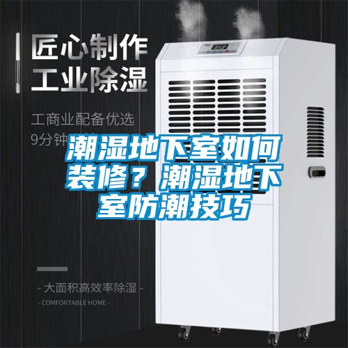 潮濕地下室如何裝修？潮濕地下室防潮技巧