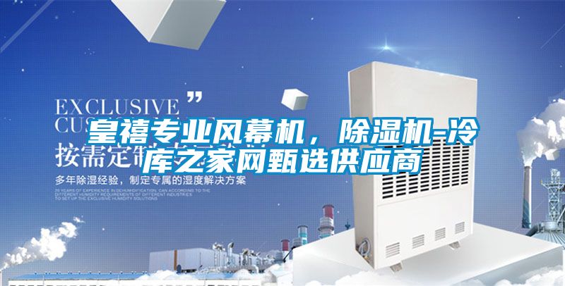 皇禧專業(yè)風(fēng)幕機(jī)，除濕機(jī)-冷庫之家網(wǎng)甄選供應(yīng)商