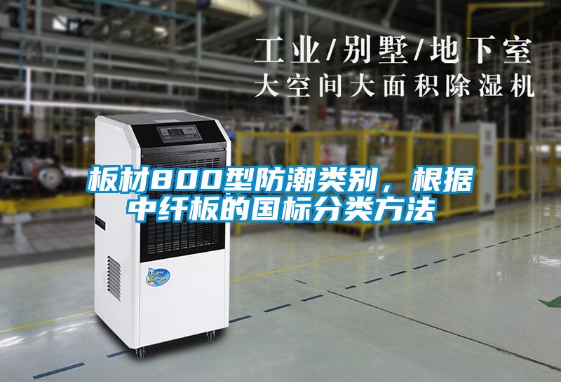 板材800型防潮類別，根據(jù)中纖板的國(guó)標(biāo)分類方法