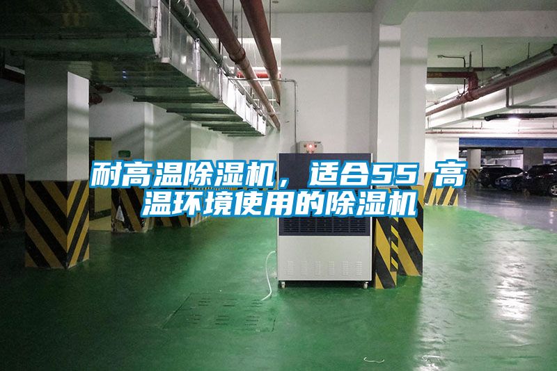耐高溫除濕機(jī)，適合55℃高溫環(huán)境使用的除濕機(jī)