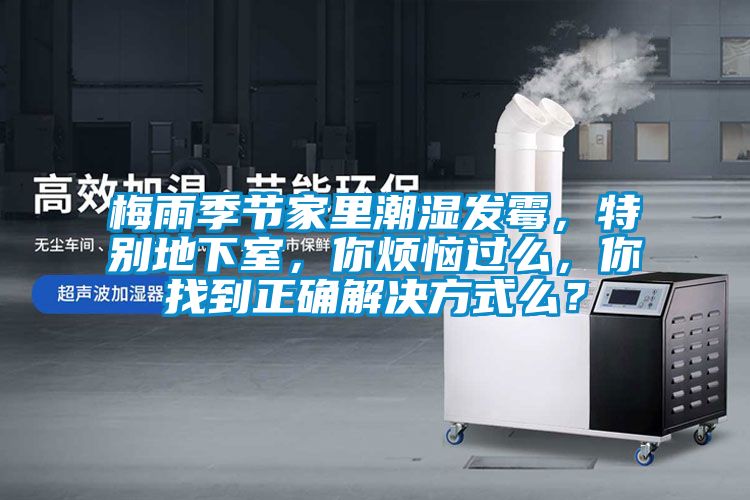 梅雨季節(jié)家里潮濕發(fā)霉，特別地下室，你煩惱過么，你找到正確解決方式么？