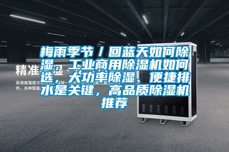 梅雨季節(jié)／回藍(lán)天如何除濕，工業(yè)商用除濕機(jī)如何選，大功率除濕、便捷排水是關(guān)鍵，高品質(zhì)除濕機(jī)推薦