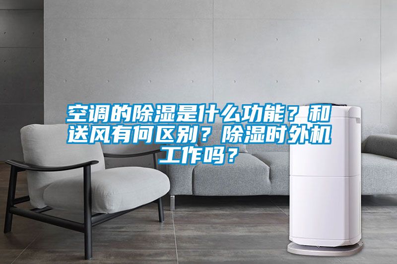 空調(diào)的除濕是什么功能？和送風有何區(qū)別？除濕時外機工作嗎？