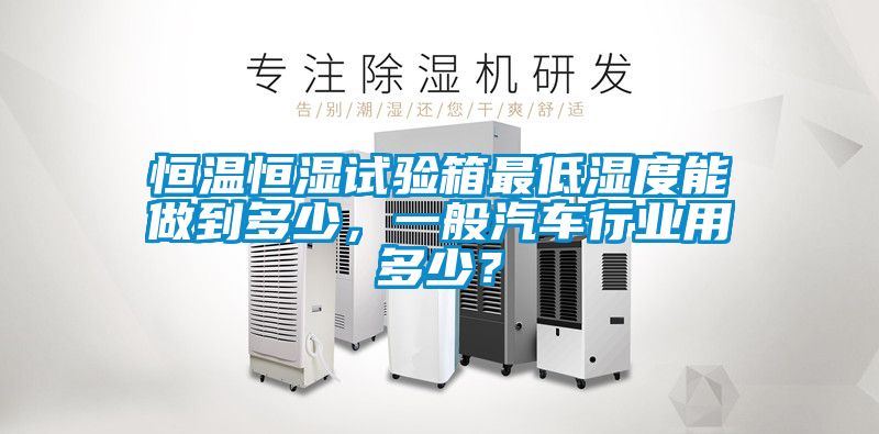 恒溫恒濕試驗(yàn)箱最低濕度能做到多少，一般汽車行業(yè)用多少？