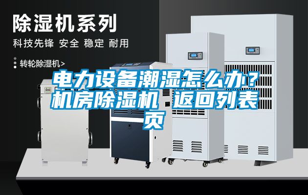 電力設(shè)備潮濕怎么辦？機(jī)房除濕機(jī) 返回列表頁