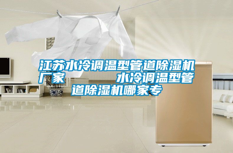 江蘇水冷調(diào)溫型管道除濕機(jī)廠(chǎng)家      水冷調(diào)溫型管道除濕機(jī)哪家專(zhuān)