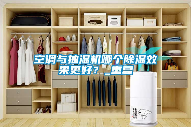 空調(diào)與抽濕機(jī)哪個(gè)除濕效果更好？_重復(fù)