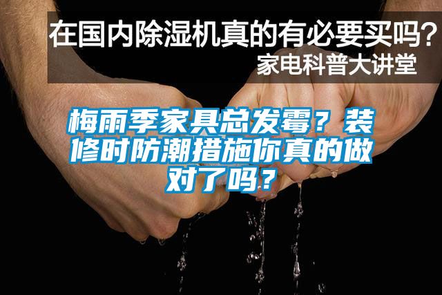 梅雨季家具總發(fā)霉？裝修時(shí)防潮措施你真的做對(duì)了嗎？