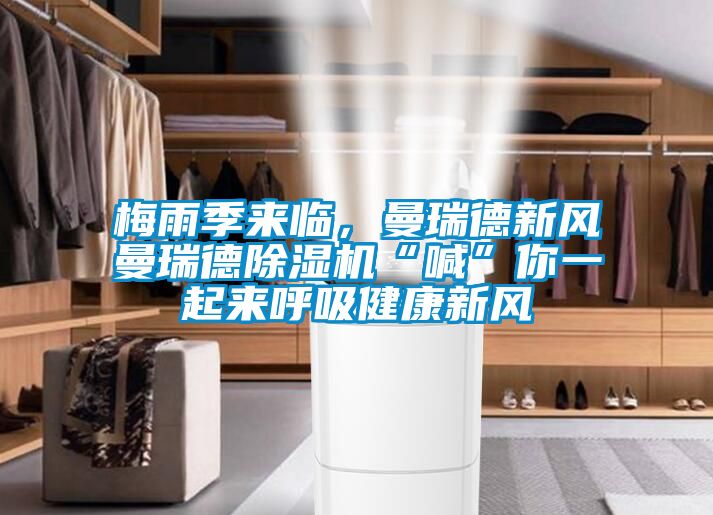 梅雨季來(lái)臨，曼瑞德新風(fēng)曼瑞德除濕機(jī)“喊”你一起來(lái)呼吸健康新風(fēng)