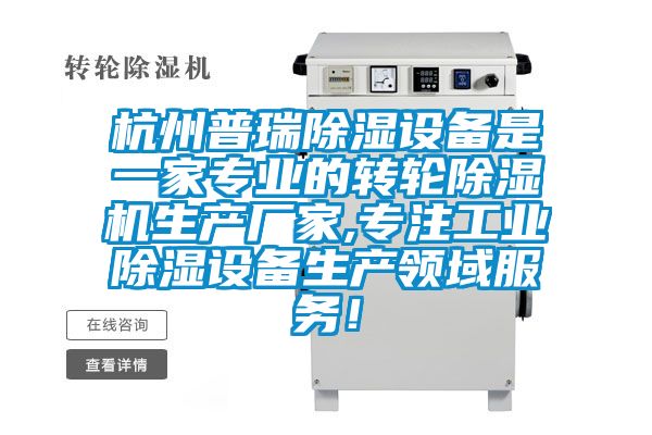 杭州普瑞除濕設(shè)備是一家專業(yè)的轉(zhuǎn)輪除濕機(jī)生產(chǎn)廠家,專注工業(yè)除濕設(shè)備生產(chǎn)領(lǐng)域服務(wù)！