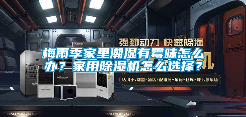 梅雨季家里潮濕有霉味怎么辦？家用除濕機(jī)怎么選擇？