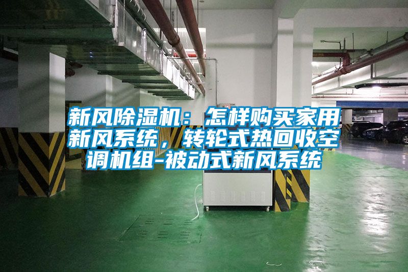 新風(fēng)除濕機(jī)：怎樣購(gòu)買(mǎi)家用新風(fēng)系統(tǒng)，轉(zhuǎn)輪式熱回收空調(diào)機(jī)組-被動(dòng)式新風(fēng)系統(tǒng)