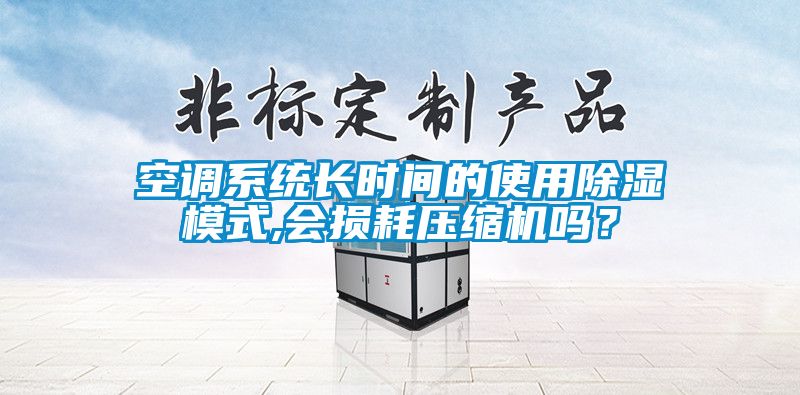 空調(diào)系統(tǒng)長時間的使用除濕模式,會損耗壓縮機嗎？