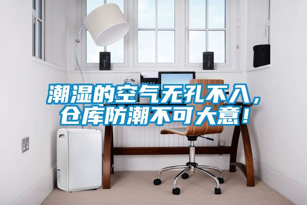 潮濕的空氣無(wú)孔不入，倉(cāng)庫(kù)防潮不可大意！