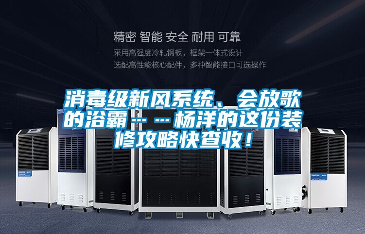 消毒級新風系統(tǒng)、會放歌的浴霸……楊洋的這份裝修攻略快查收！