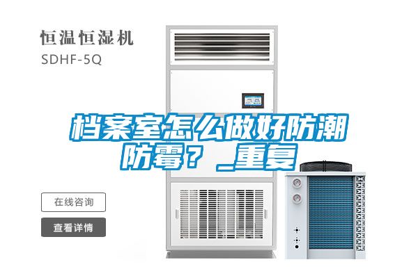 檔案室怎么做好防潮防霉？_重復