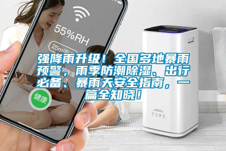 強降雨升級！全國多地暴雨預(yù)警，雨季防潮除濕、出行必備、暴雨天安全指南，一篇全知曉！