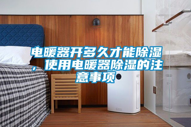 電暖器開多久才能除濕，使用電暖器除濕的注意事項(xiàng)