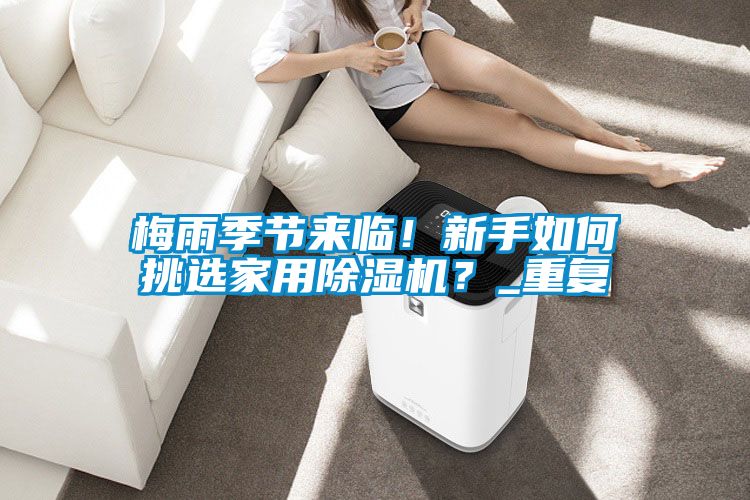 梅雨季節(jié)來臨！新手如何挑選家用除濕機？_重復(fù)