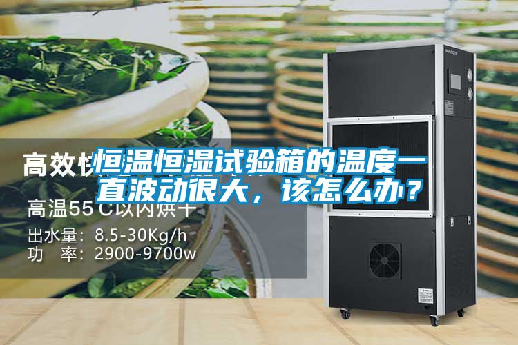 恒溫恒濕試驗箱的溫度一直波動很大，該怎么辦？
