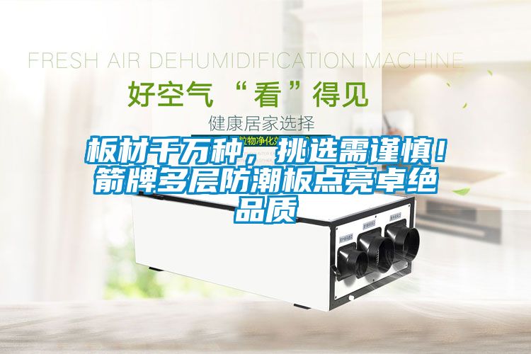 板材千萬種，挑選需謹(jǐn)慎！箭牌多層防潮板點(diǎn)亮卓絕品質(zhì)