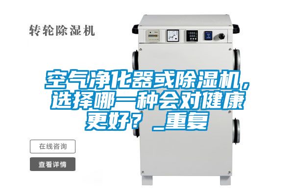 空氣凈化器或除濕機(jī)，選擇哪一種會對健康更好？_重復(fù)