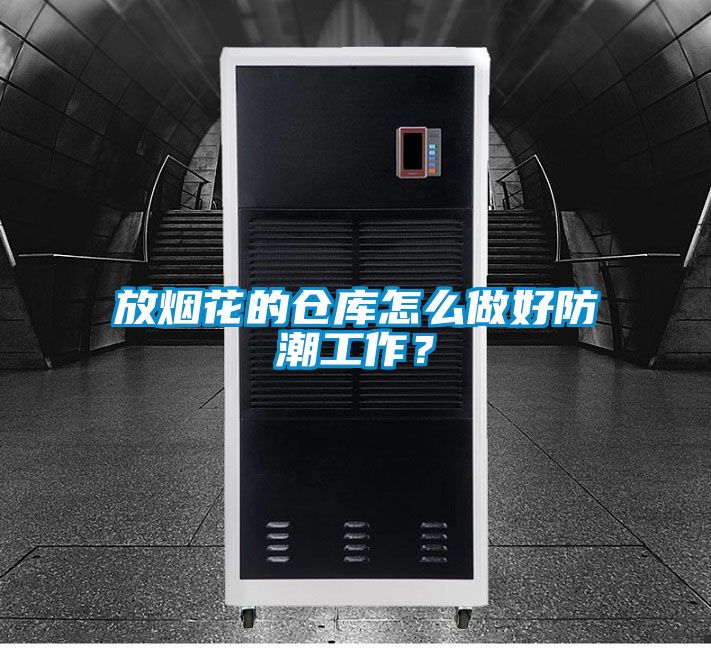 放煙花的倉庫怎么做好防潮工作？