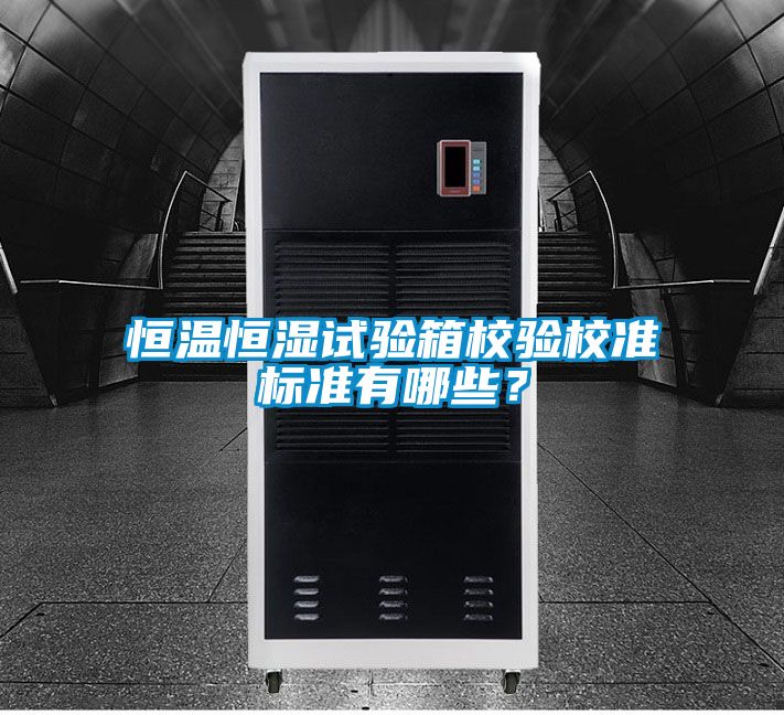 恒溫恒濕試驗(yàn)箱校驗(yàn)校準(zhǔn)標(biāo)準(zhǔn)有哪些？