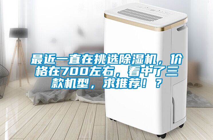 最近一直在挑選除濕機，價格在700左右，看中了三款機型，求推薦?。?/></p>
						    <p style=