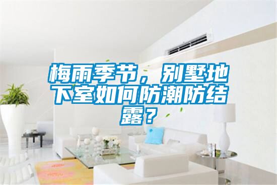 梅雨季節(jié)，別墅地下室如何防潮防結(jié)露？