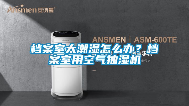 檔案室太潮濕怎么辦？檔案室用空氣抽濕機
