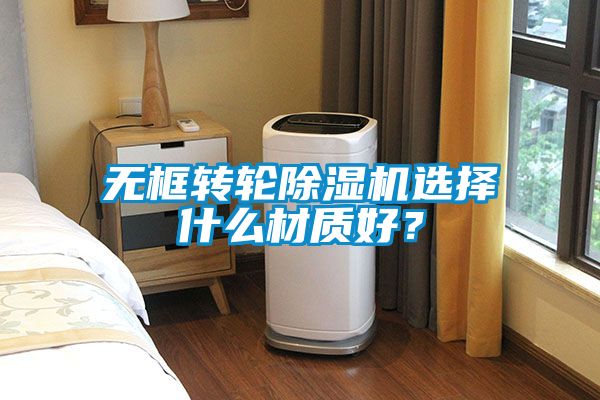 無框轉(zhuǎn)輪除濕機選擇什么材質(zhì)好？