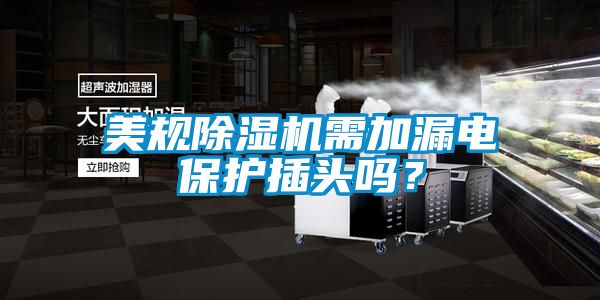 美規(guī)除濕機(jī)需加漏電保護(hù)插頭嗎？