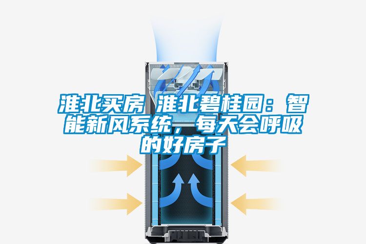 淮北買房│淮北碧桂園：智能新風(fēng)系統(tǒng)，每天會呼吸的好房子