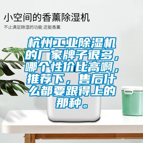 杭州工業(yè)除濕機(jī)的廠家牌子很多，哪個(gè)性價(jià)比高啊，推薦下，售后什么都要跟得上的那種。