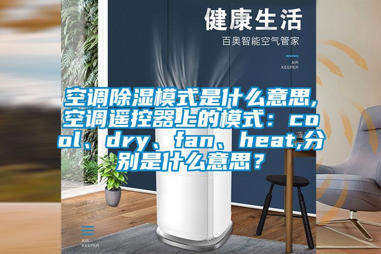空調除濕模式是什么意思,空調遙控器上的模式：cool、dry、fan、heat,分別是什么意思？